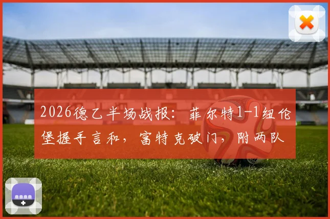 2026德乙半场战报：菲尔特1-1纽伦堡握手言和，富特克破门，附两队历史交锋与实时积分榜解析