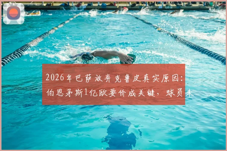 2026年巴萨放弃克鲁皮真实原因：伯恩茅斯1亿欧要价成关键，球员未来去向分析