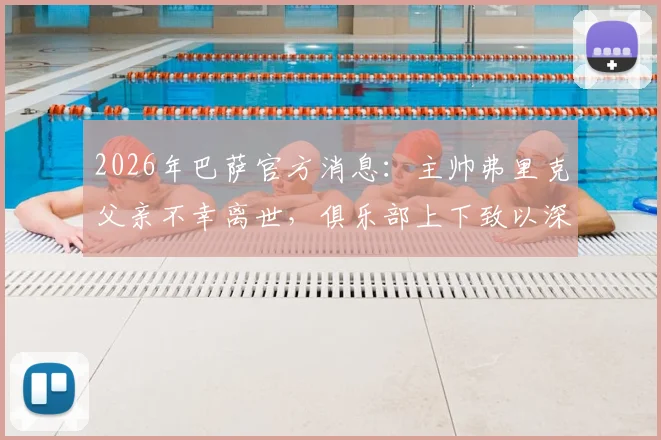2026年巴萨官方消息：主帅弗里克父亲不幸离世，俱乐部上下致以深切哀悼与支持