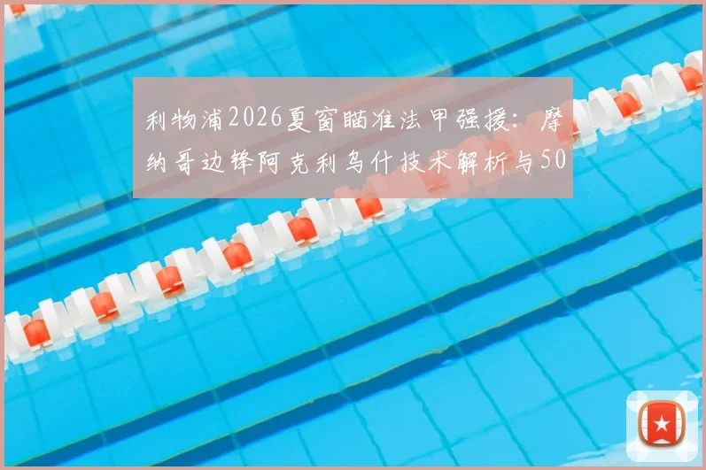 利物浦2026夏窗瞄准法甲强援：摩纳哥边锋阿克利乌什技术解析与5000万欧转会前景评估