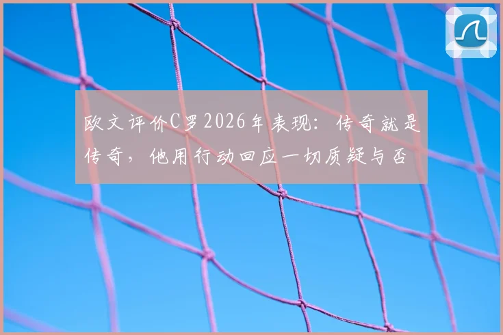 欧文评价C罗2026年表现:传奇就是传奇,他用行动回应一切质疑与否定