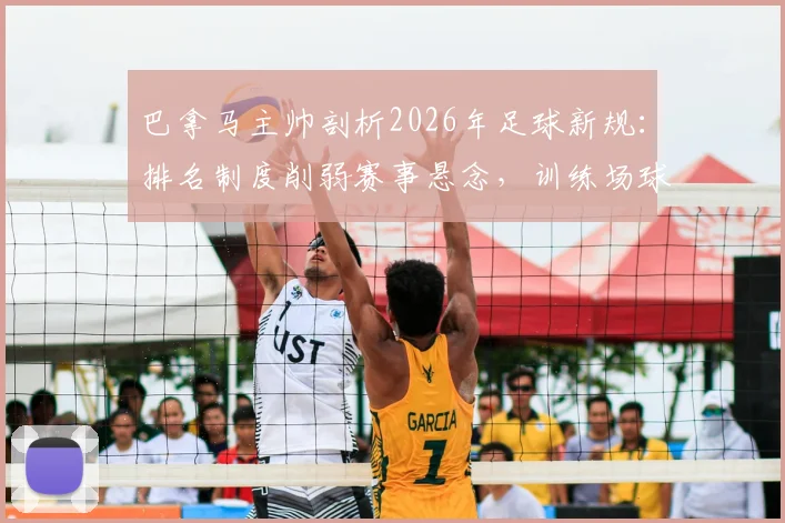 巴拿马主帅剖析2026年足球新规：排名制度削弱赛事悬念，训练场球员争执实为常态