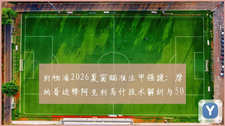 利物浦2026夏窗瞄准法甲强援：摩纳哥边锋阿克利乌什技术解析与5000万欧转会前景评估