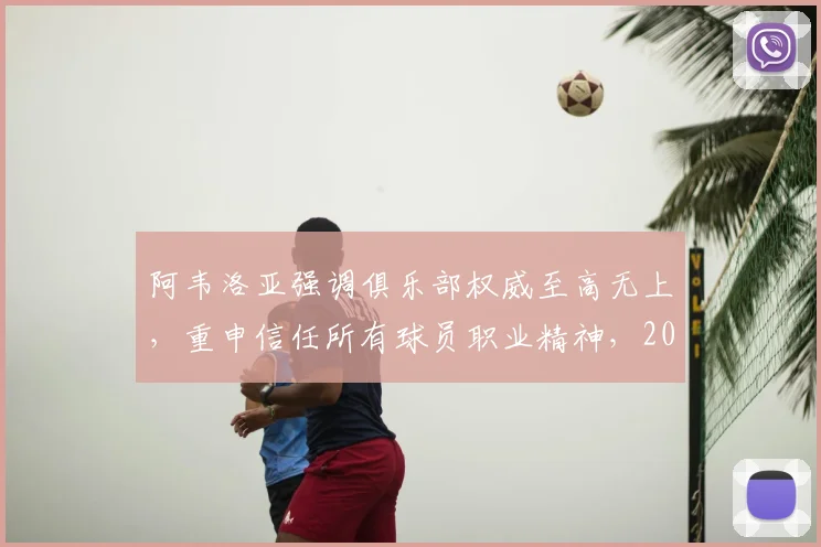 阿韦洛亚强调俱乐部权威至高无上，重申信任所有球员职业精神，2026最新表态引关注