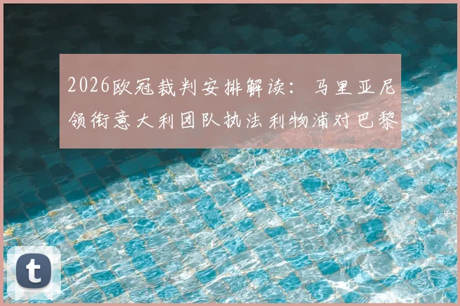2026欧冠裁判安排解读：马里亚尼领衔意大利团队执法利物浦对巴黎次回合关键战