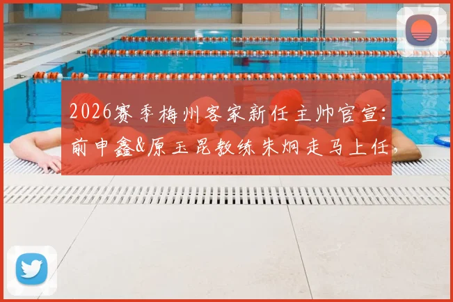 2026赛季梅州客家新任主帅官宣：前申鑫&原玉昆教练朱炯走马上任，解析其执教前景与球队变革