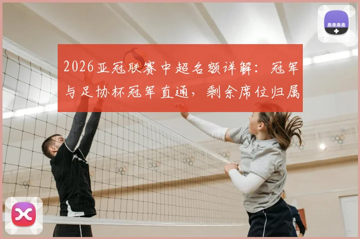 2026亚冠联赛中超名额详解：冠军与足协杯冠军直通，剩余席位归属看这里
