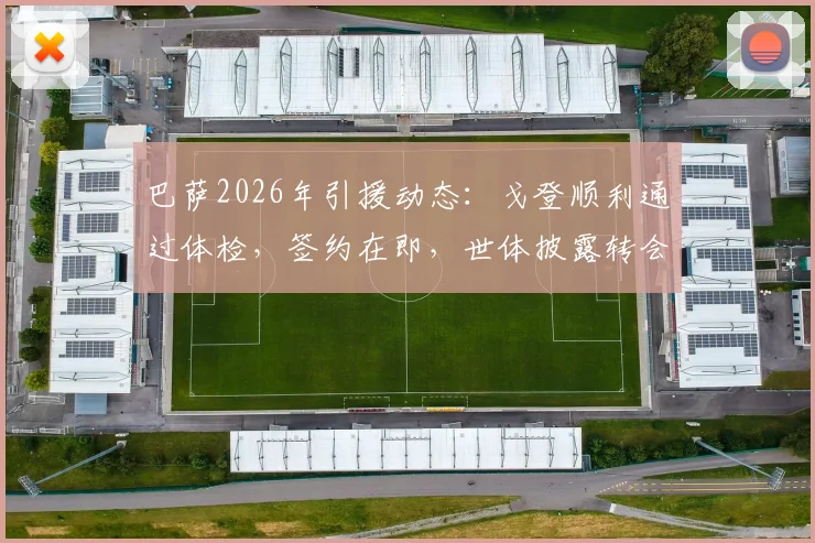 巴萨2026年引援动态：戈登顺利通过体检，签约在即，世体披露转会关键细节