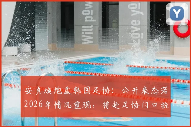 安贞焕炮轰韩国足协:公开表态若2026年情况重现,将赴足协门口抗议,引发韩国足球体系争议讨论