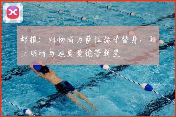 邮报：利物浦为萨拉赫寻替身，盯上明特与迪奥曼德等新星