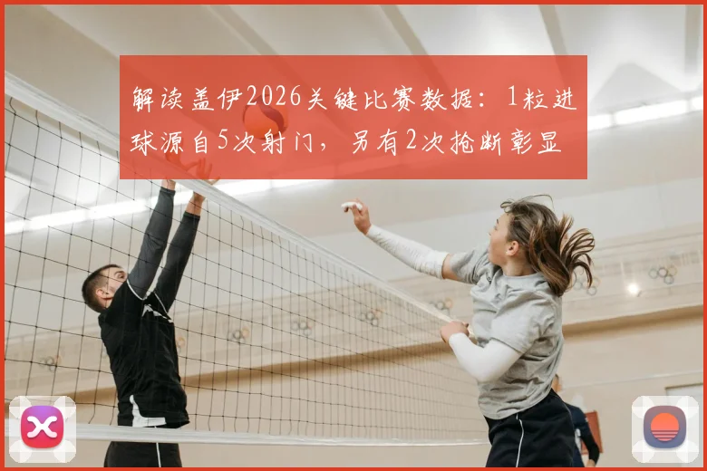 解读盖伊2026关键比赛数据：1粒进球源自5次射门，另有2次抢断彰显防守价值