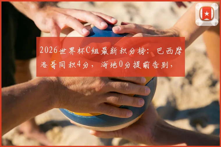 2026世界杯C组最新积分榜：巴西摩洛哥同积4分，海地0分提前告别，出线形势深度解析
