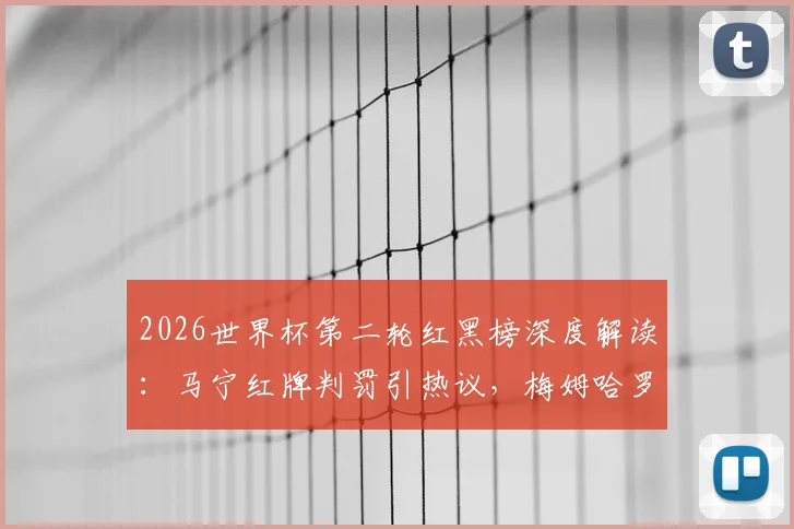 2026世界杯第二轮红黑榜深度解读：马宁红牌判罚引热议，梅姆哈罗球星群英荟萃