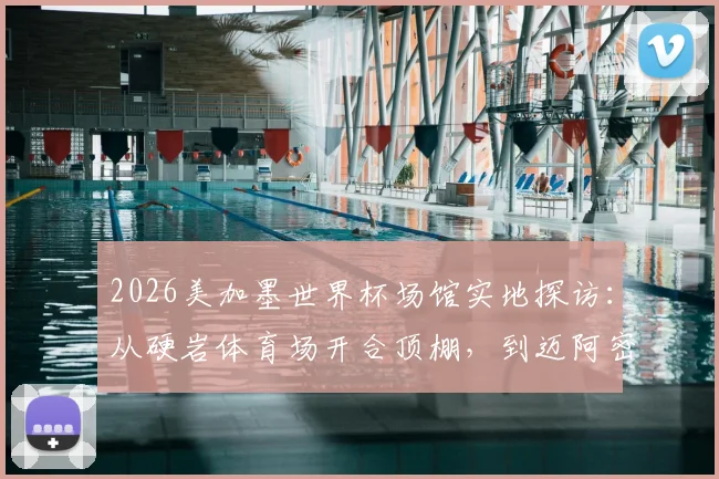2026美加墨世界杯场馆实地探访：从硬岩体育场开合顶棚，到迈阿密游戏圣地自由城球场