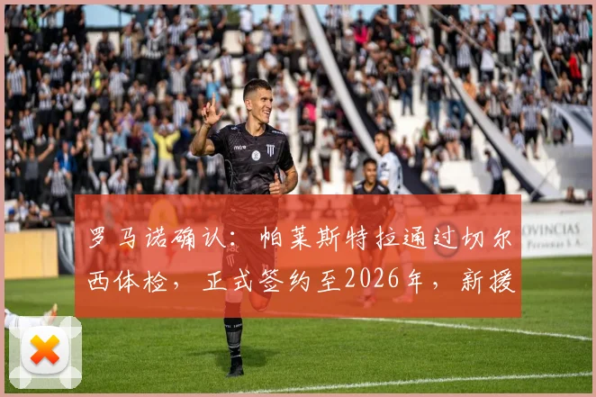 罗马诺确认：帕莱斯特拉通过切尔西体检，正式签约至2026年，新援背景与合同细节全解析