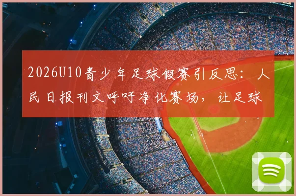 2026U10青少年足球假赛引反思：人民日报刊文呼吁净化赛场，让足球回归纯粹本真