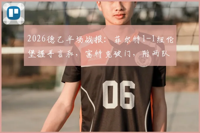 2026德乙半场战报：菲尔特1-1纽伦堡握手言和，富特克破门，附两队历史交锋与实时积分榜解析