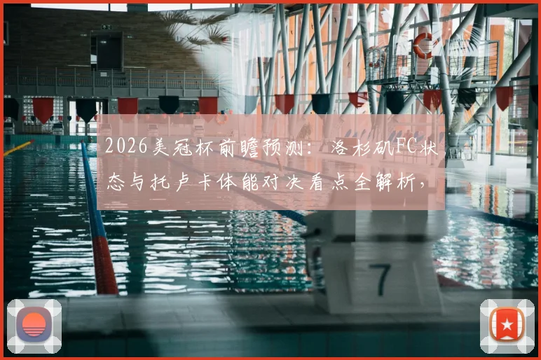 2026美冠杯前瞻预测：洛杉矶FC状态与托卢卡体能对决看点全解析，附双方历史战绩对比
