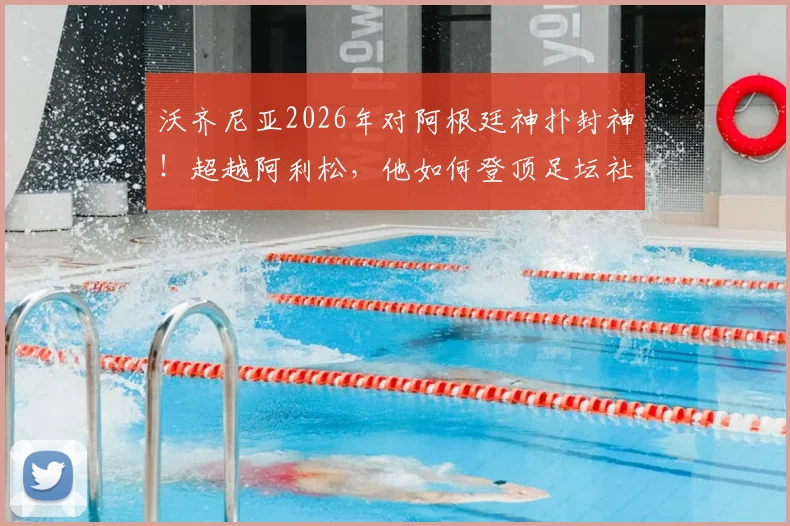 沃齐尼亚2026年对阿根廷神扑封神！超越阿利松，他如何登顶足坛社媒粉丝最多门将宝座？