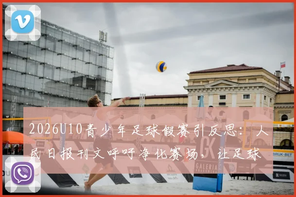 2026U10青少年足球假赛引反思：人民日报刊文呼吁净化赛场，让足球回归纯粹本真