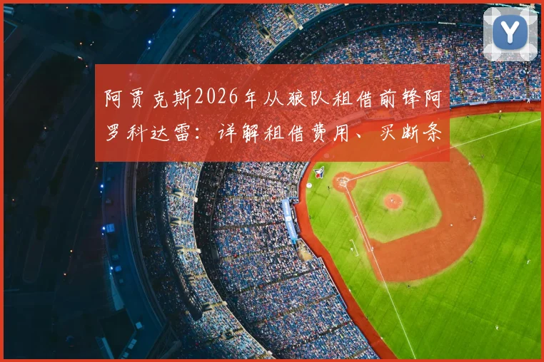 阿贾克斯2026年从狼队租借前锋阿罗科达雷：详解租借费用、买断条款及球员技术特点